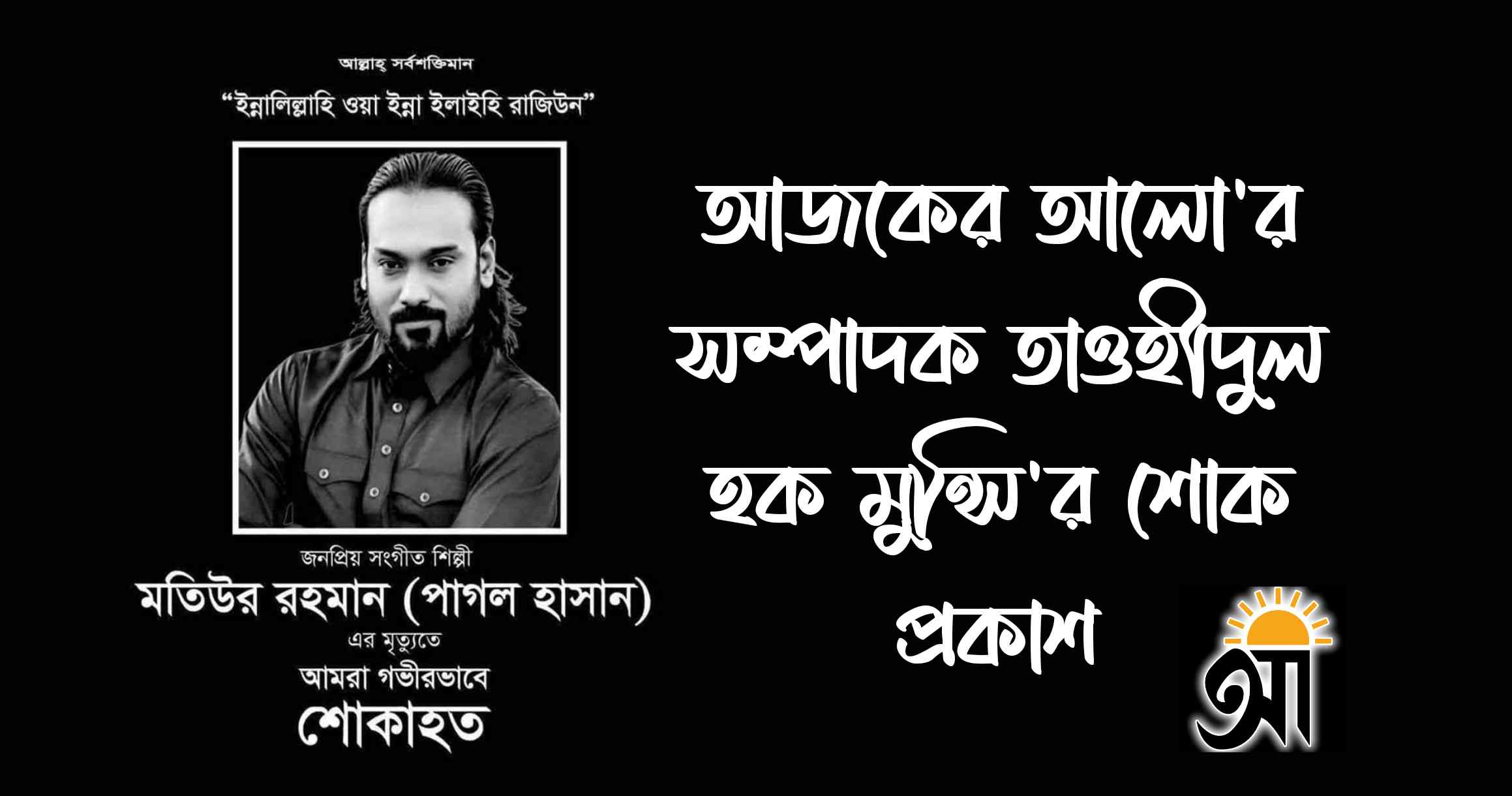 শিল্পী পাগল হাসানের মৃত্যুতে আজকের আলো’র সম্পাদক তাওহীদুল হক মুন্সি’র শোক প্রকাশ